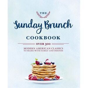 The Sunday Brunch Cookbook: Over 250 Modern American Classics to Share with Fami